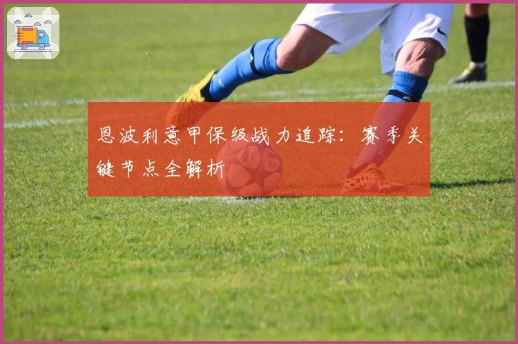 恩波利意甲保级战力追踪：赛季关键节点全解析