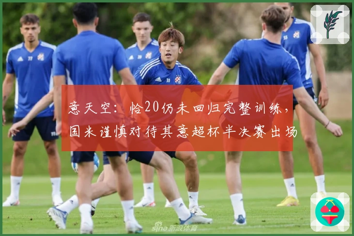 意天空：恰20仍未回归完整训练，国米谨慎对待其意超杯半决赛出场