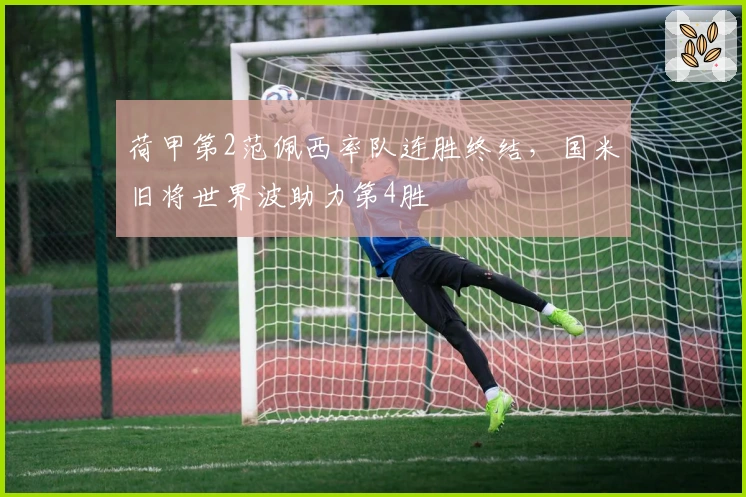 荷甲第2范佩西率队连胜终结，国米旧将世界波助力第4胜
