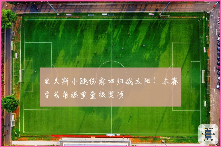 里夫斯小腿伤愈回归战太阳！本赛季或角逐重量级奖项