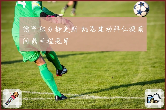 德甲积分榜更新 凯恩建功拜仁提前问鼎半程冠军