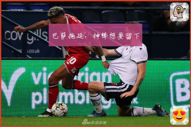 巴萨拖延，神锋想要留下