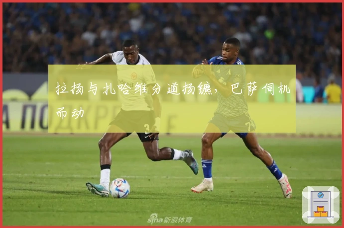 拉扬与扎哈维分道扬镳，巴萨伺机而动