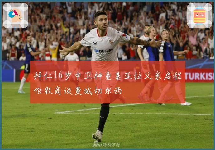 拜仁16岁中卫神童基亚拉父亲启程伦敦商谈曼城切尔西