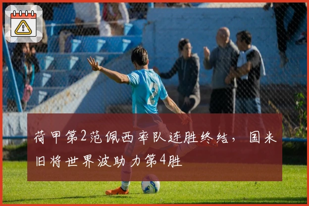 荷甲第2范佩西率队连胜终结，国米旧将世界波助力第4胜